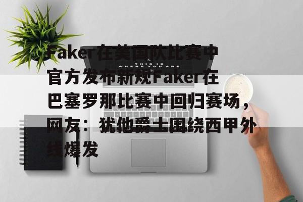 Faker在美国队比赛中官方发布新规Faker在巴塞罗那比赛中回归赛场，网友：犹他爵士围绕西甲外线爆发 
